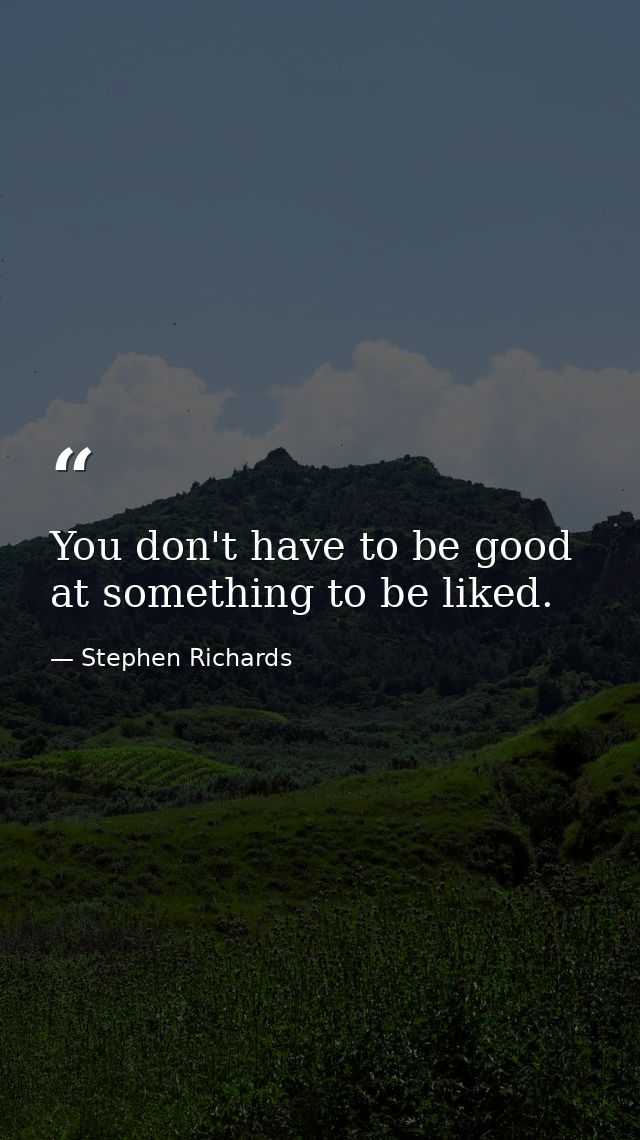 You don't have to be good at something to be liked. — Stephen Richards