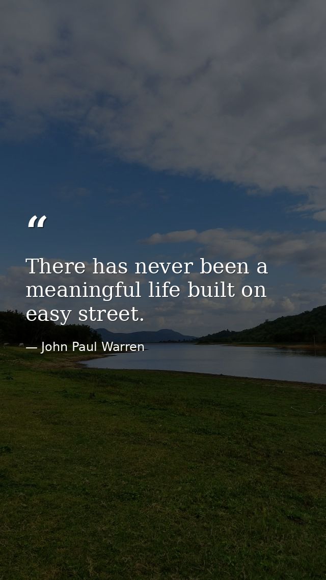 There has never been a meaningful life built on easy street. — John Paul Warren