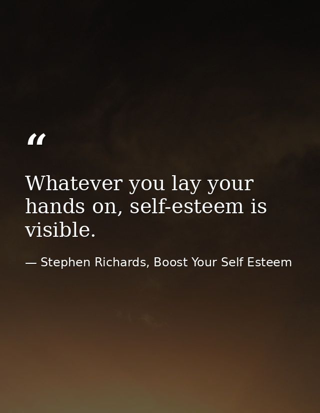 Whatever you lay your hands on, self-esteem is visible. — Stephen Richards, Boost Your Self Esteem