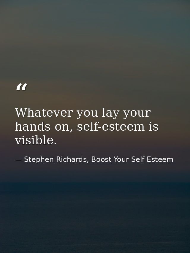 Whatever you lay your hands on, self-esteem is visible. — Stephen Richards, Boost Your Self Esteem