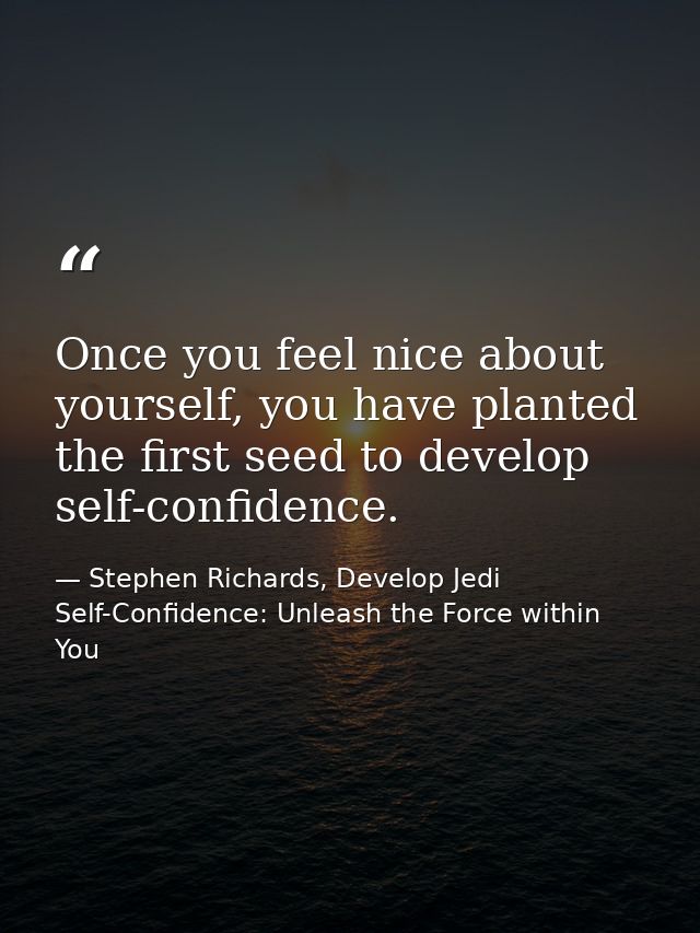 Once you feel nice about yourself, you have planted the first seed to develop self-confidence. — Stephen Richards, Develop Jedi Self-Confidence: Unleash the Force within You