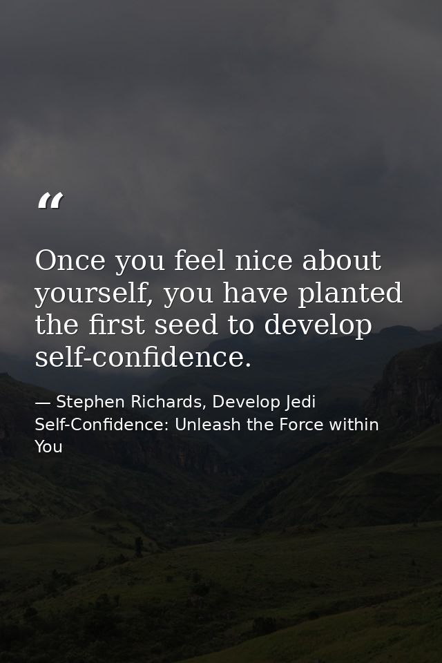 Once you feel nice about yourself, you have planted the first seed to develop self-confidence. — Stephen Richards, Develop Jedi Self-Confidence: Unleash the Force within You