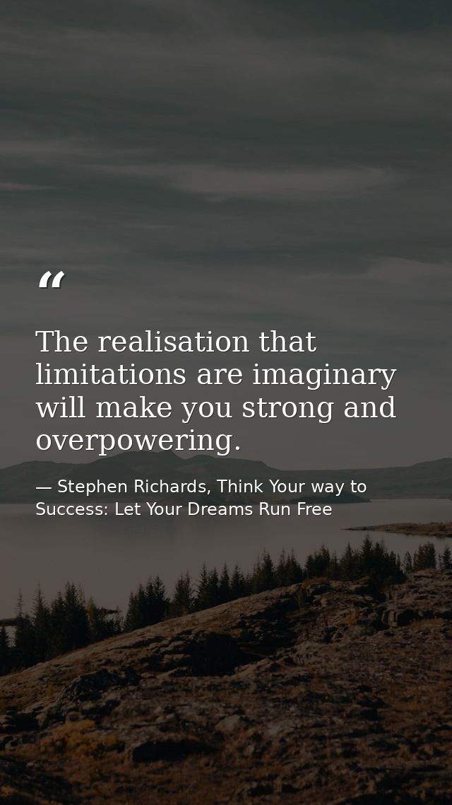 The realisation that limitations are imaginary will make you strong and overpowering. — Stephen Richards, Think Your way to Success: Let Your Dreams Run Free