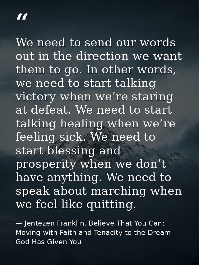 We need to send our words out in the direction we want them to go. In other words, we need to start talking victory when — Jentezen Franklin, Believe That You Can: Moving with Faith and Tenacity to the Dream God Has Given You