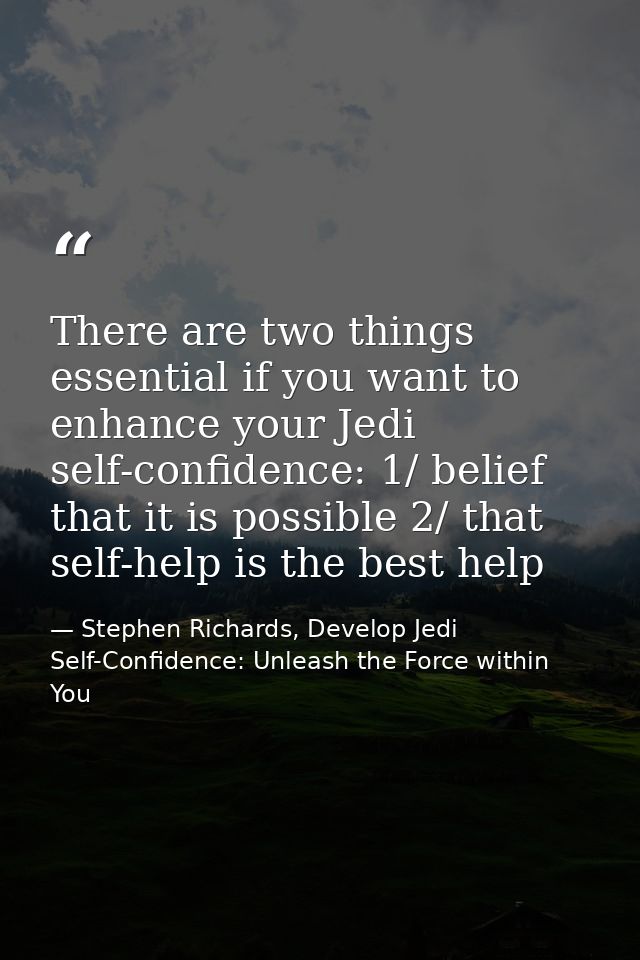 There are two things essential if you want to enhance your Jedi self-confidence: 1/ belief that it is possible 2/ that s — Stephen Richards, Develop Jedi Self-Confidence: Unleash the Force within You