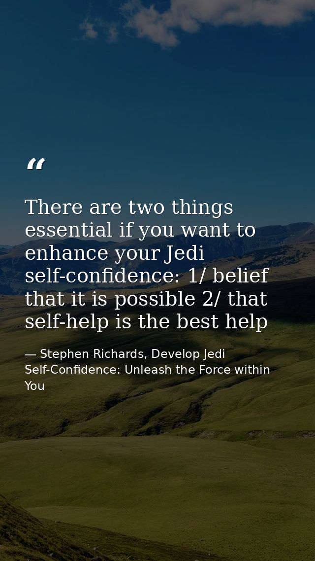 There are two things essential if you want to enhance your Jedi self-confidence: 1/ belief that it is possible 2/ that s — Stephen Richards, Develop Jedi Self-Confidence: Unleash the Force within You