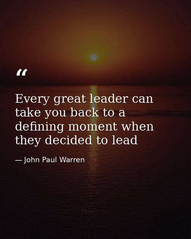 Every great leader can take you back to a defining moment when they decided to lead — John Paul Warren