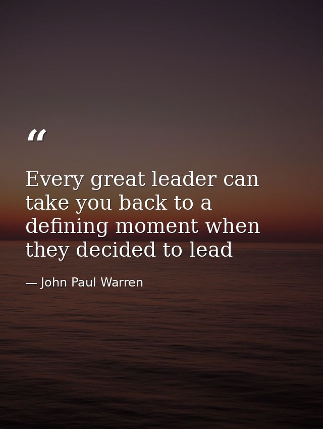Every great leader can take you back to a defining moment when they decided to lead — John Paul Warren