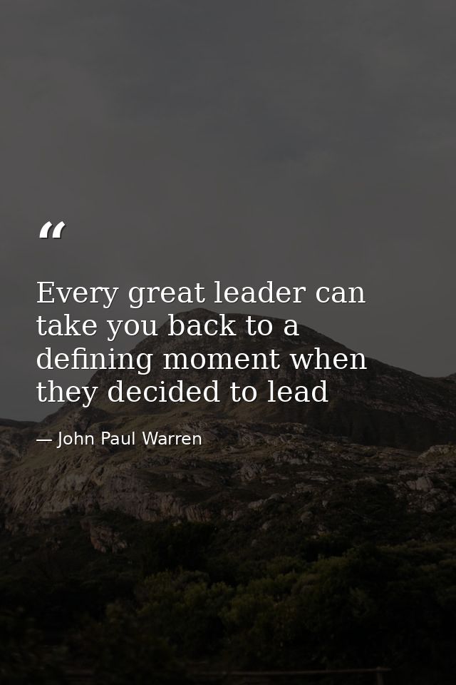 Every great leader can take you back to a defining moment when they decided to lead — John Paul Warren