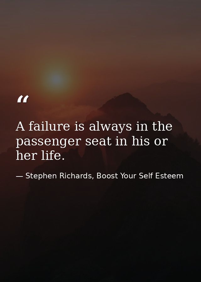 A failure is always in the passenger seat in his or her life. — Stephen Richards, Boost Your Self Esteem