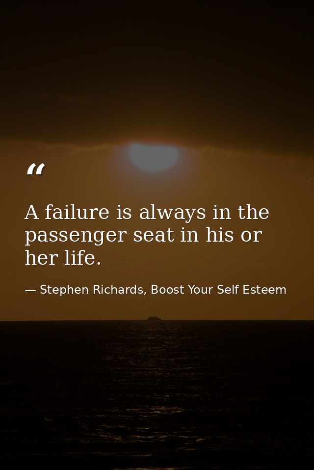 A failure is always in the passenger seat in his or her life. — Stephen Richards, Boost Your Self Esteem