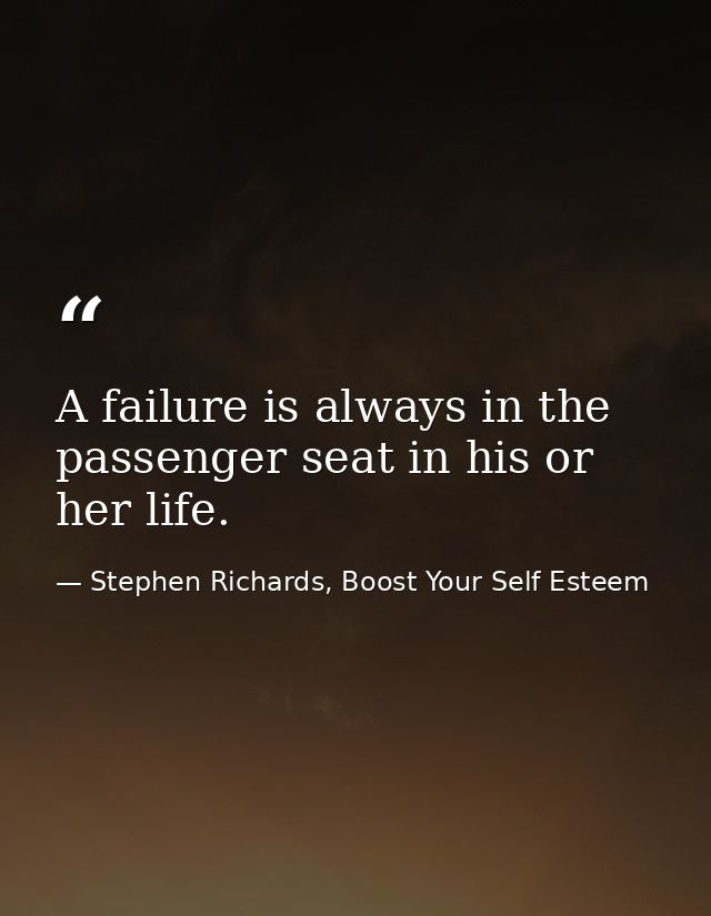 A failure is always in the passenger seat in his or her life. — Stephen Richards, Boost Your Self Esteem