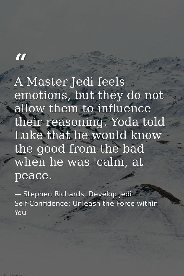 A Master Jedi feels emotions, but they do not allow them to influence their reasoning. Yoda told Luke that he would know — Stephen Richards, Develop Jedi Self-Confidence: Unleash the Force within You