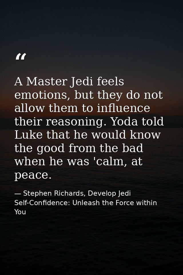 A Master Jedi feels emotions, but they do not allow them to influence their reasoning. Yoda told Luke that he would know — Stephen Richards, Develop Jedi Self-Confidence: Unleash the Force within You