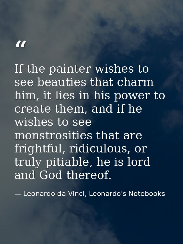 If the painter wishes to see beauties that charm him, it lies in his power to create them, and if he wishes to see monst — Leonardo da Vinci, Leonardo's Notebooks