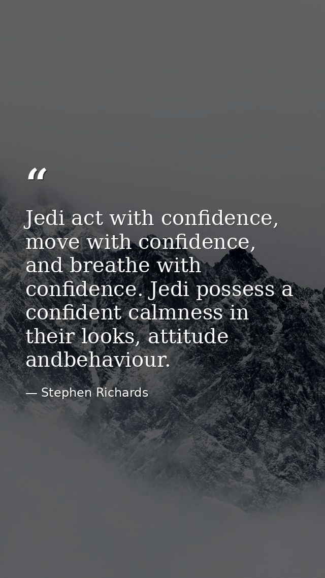 Jedi act with confidence, move with confidence, and breathe with confidence. Jedi possess a confident calmness in their  — Stephen Richards