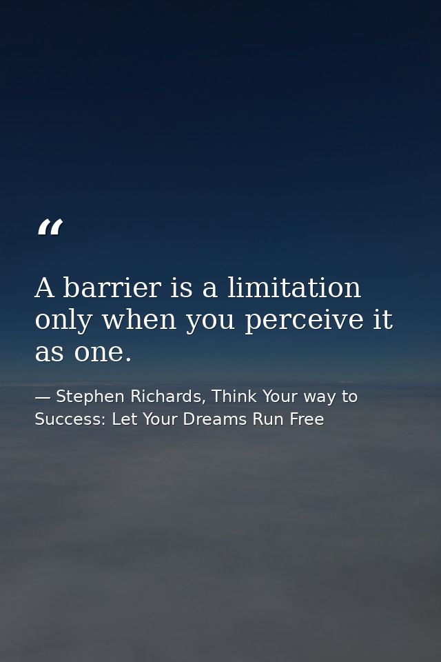 A barrier is a limitation only when you perceive it as one. — Stephen Richards, Think Your way to Success: Let Your Dreams Run Free