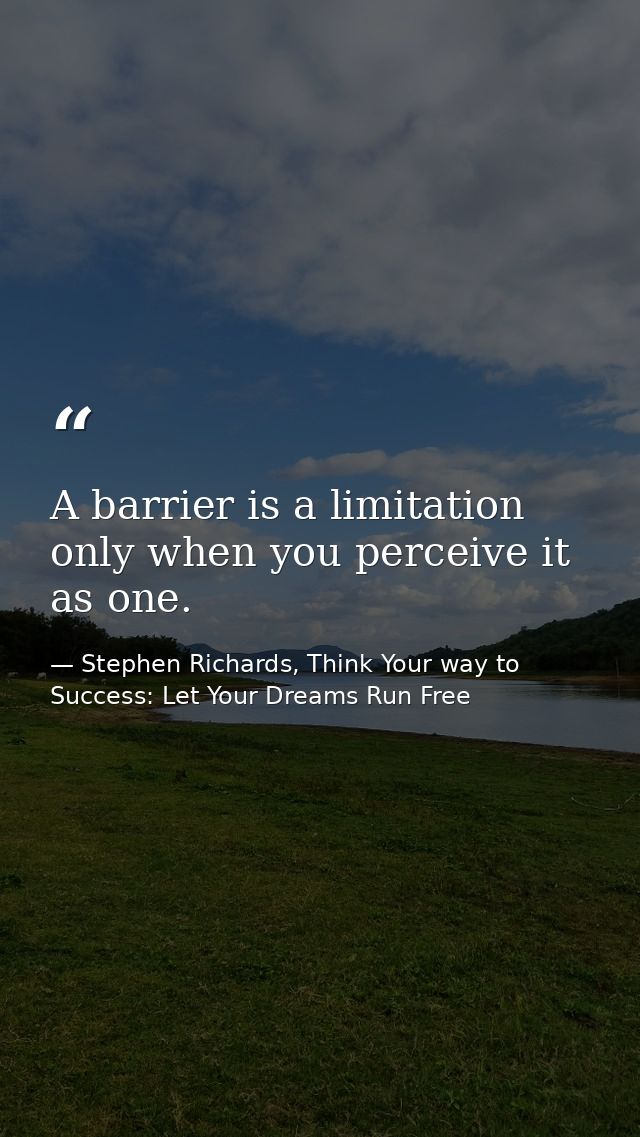 A barrier is a limitation only when you perceive it as one. — Stephen Richards, Think Your way to Success: Let Your Dreams Run Free