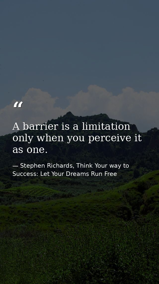A barrier is a limitation only when you perceive it as one. — Stephen Richards, Think Your way to Success: Let Your Dreams Run Free