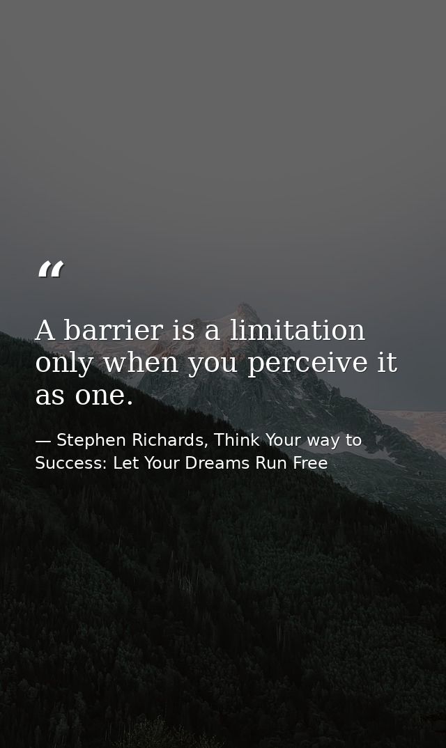 A barrier is a limitation only when you perceive it as one. — Stephen Richards, Think Your way to Success: Let Your Dreams Run Free