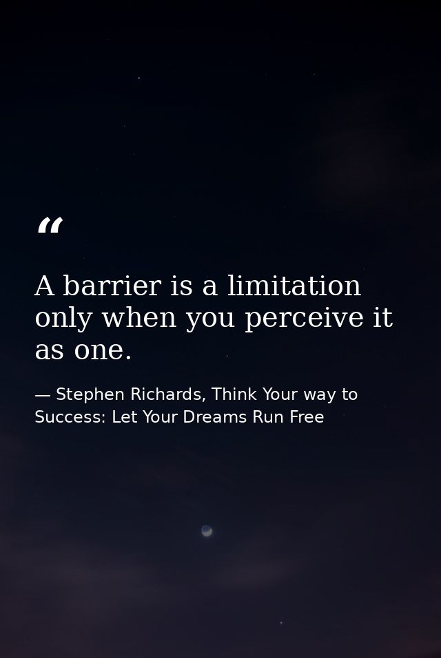 A barrier is a limitation only when you perceive it as one. — Stephen Richards, Think Your way to Success: Let Your Dreams Run Free