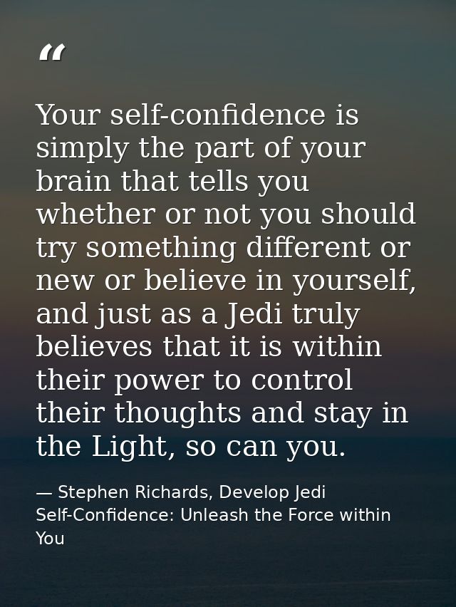 Your self-confidence is simply the part of your brain that tells you whether or not you should try something different o — Stephen Richards, Develop Jedi Self-Confidence: Unleash the Force within You