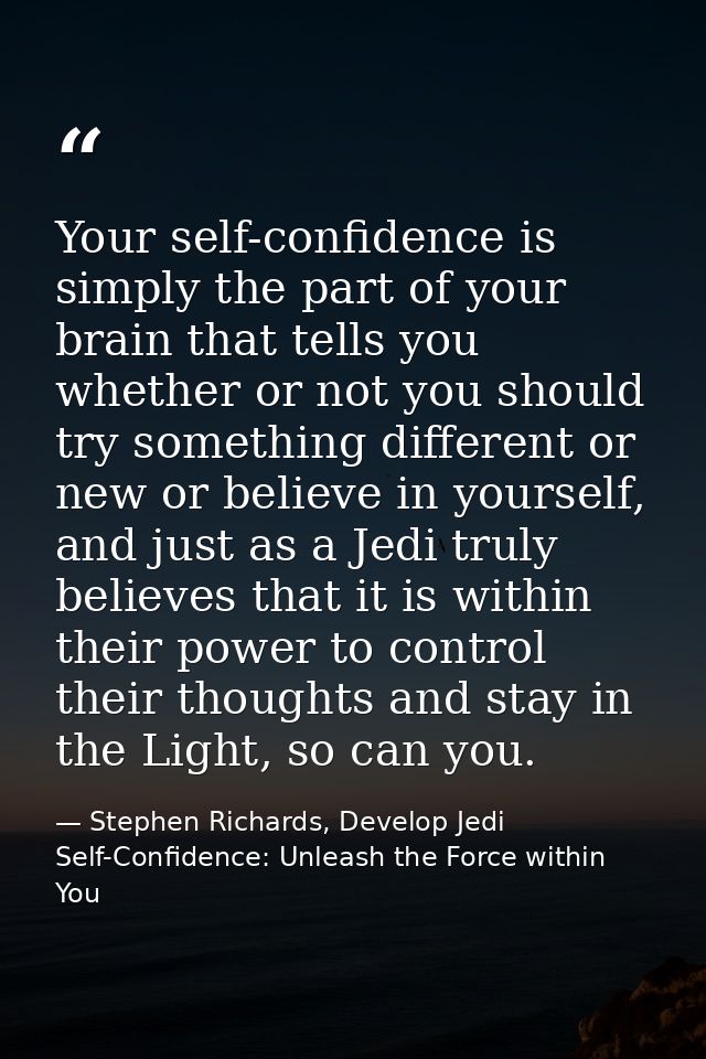 Your self-confidence is simply the part of your brain that tells you whether or not you should try something different o — Stephen Richards, Develop Jedi Self-Confidence: Unleash the Force within You