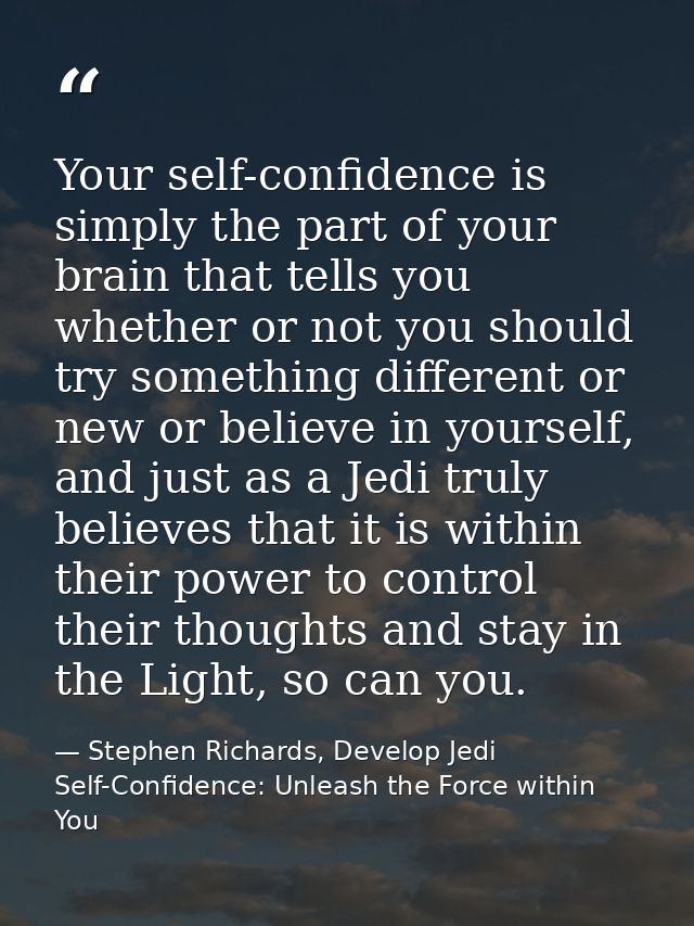 Your self-confidence is simply the part of your brain that tells you whether or not you should try something different o — Stephen Richards, Develop Jedi Self-Confidence: Unleash the Force within You