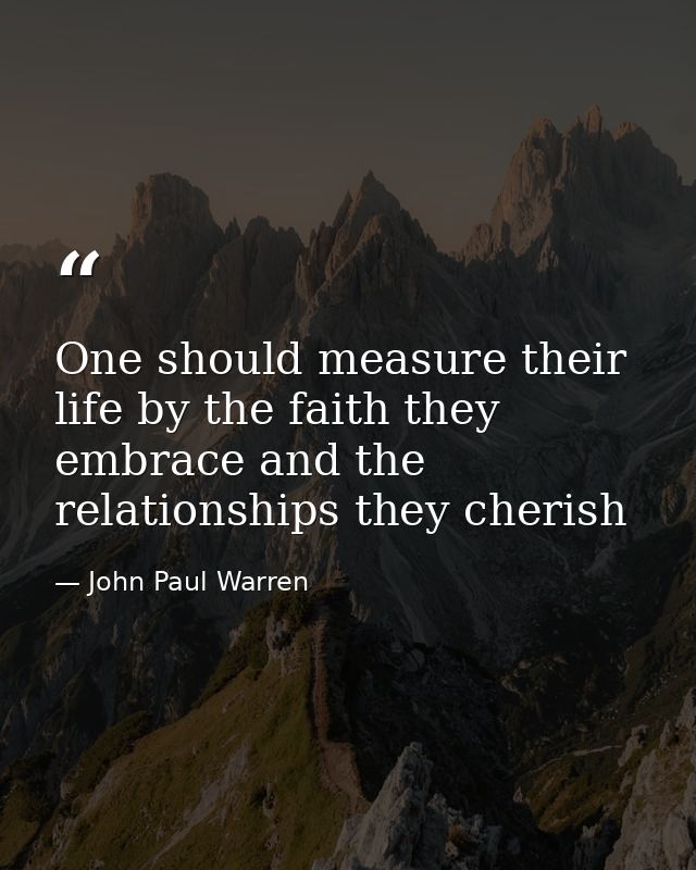 One should measure their life by the faith they embrace and the relationships they cherish — John Paul Warren