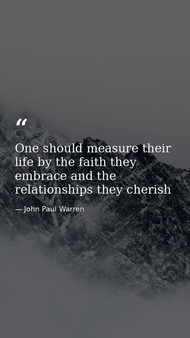 One should measure their life by the faith they embrace and the relationships they cherish — John Paul Warren