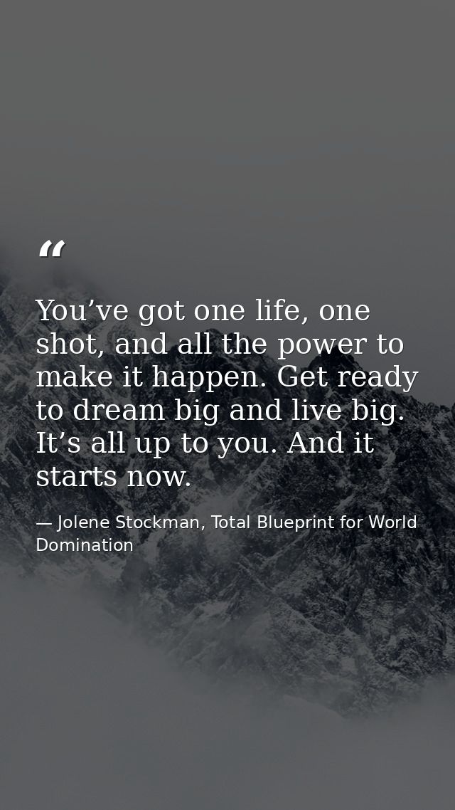 You’ve got one life, one shot, and all the power to make it happen. Get ready to dream big and live big. It’s all up to  — Jolene Stockman, Total Blueprint for World Domination