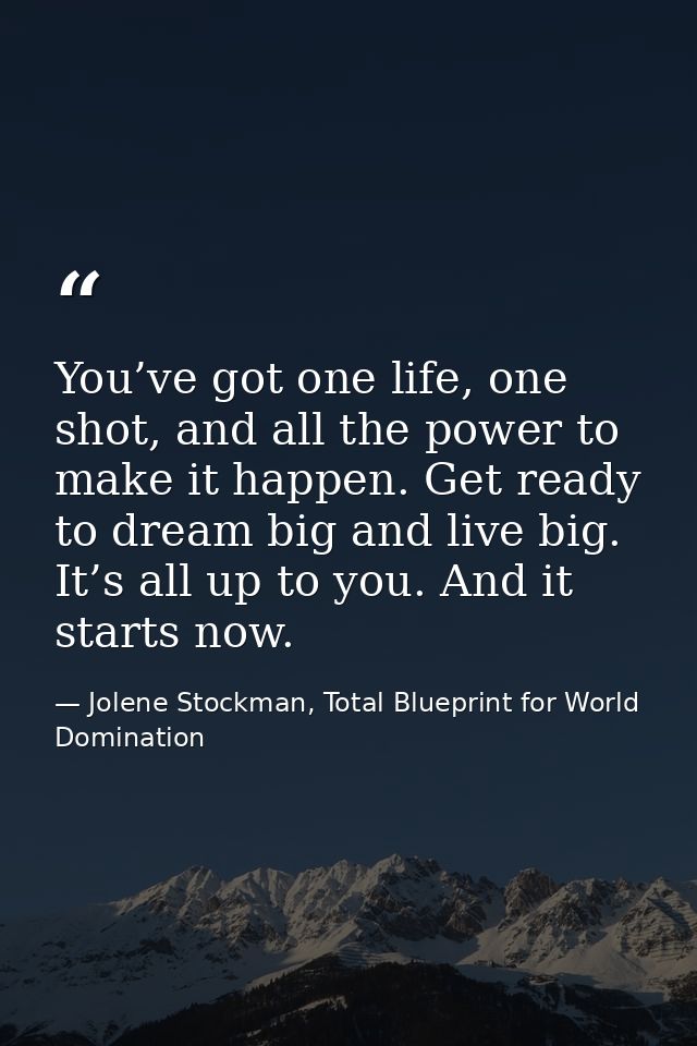 You’ve got one life, one shot, and all the power to make it happen. Get ready to dream big and live big. It’s all up to  — Jolene Stockman, Total Blueprint for World Domination