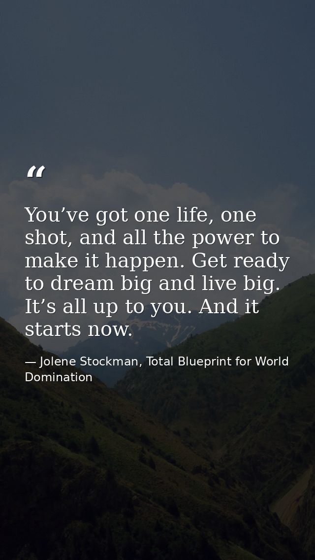 You’ve got one life, one shot, and all the power to make it happen. Get ready to dream big and live big. It’s all up to  — Jolene Stockman, Total Blueprint for World Domination