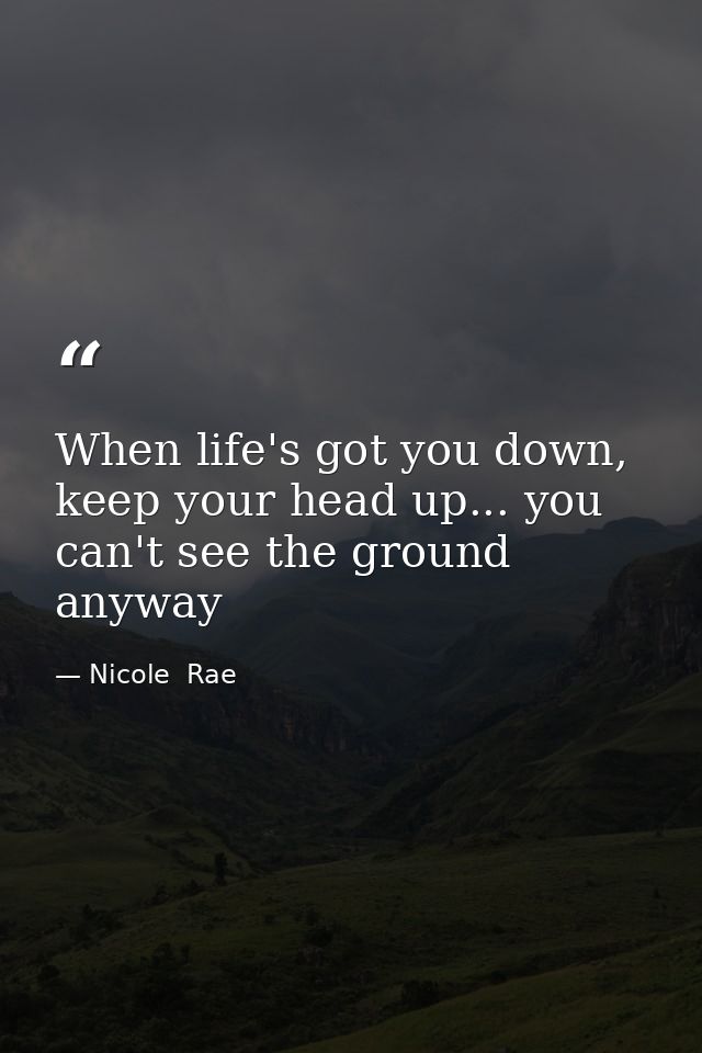 When life's got you down, keep your head up... you can't see the ground anyway — Nicole  Rae