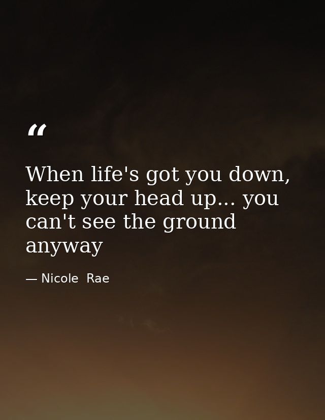 When life's got you down, keep your head up... you can't see the ground anyway — Nicole  Rae