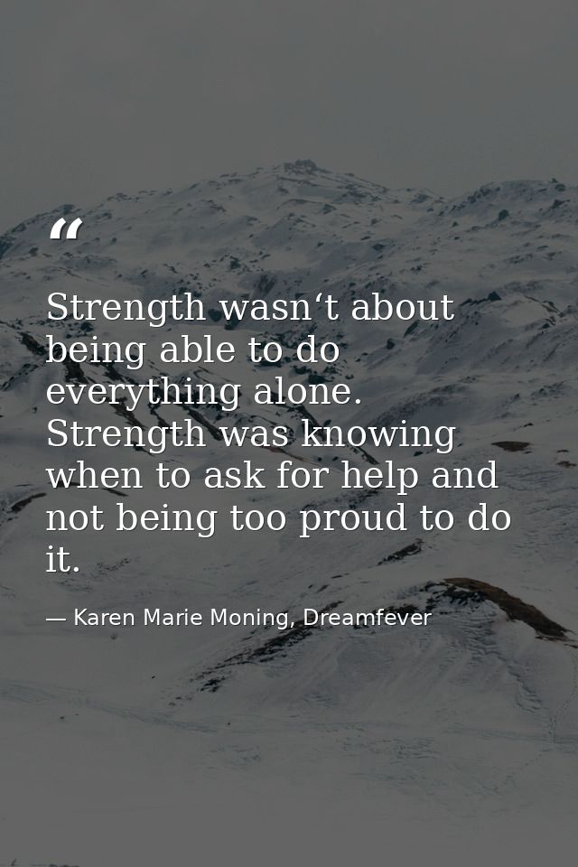 Strength wasn‘t about being able to do everything alone. Strength was knowing when to ask for help and not being too pro — Karen Marie Moning, Dreamfever