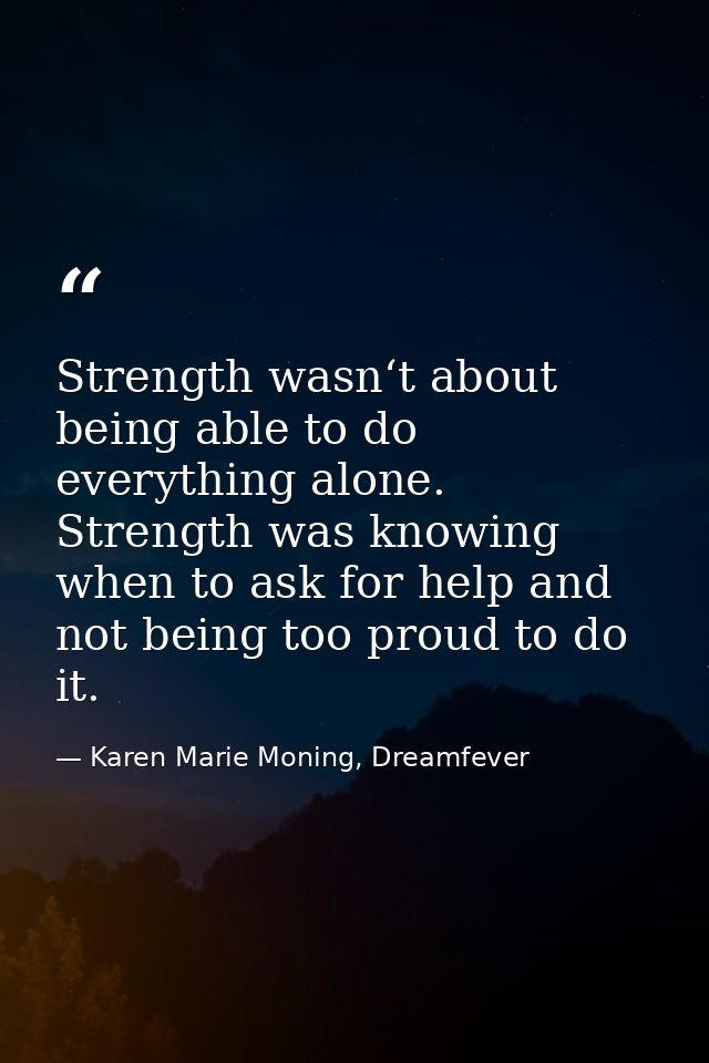 Strength wasn‘t about being able to do everything alone. Strength was knowing when to ask for help and not being too pro — Karen Marie Moning, Dreamfever