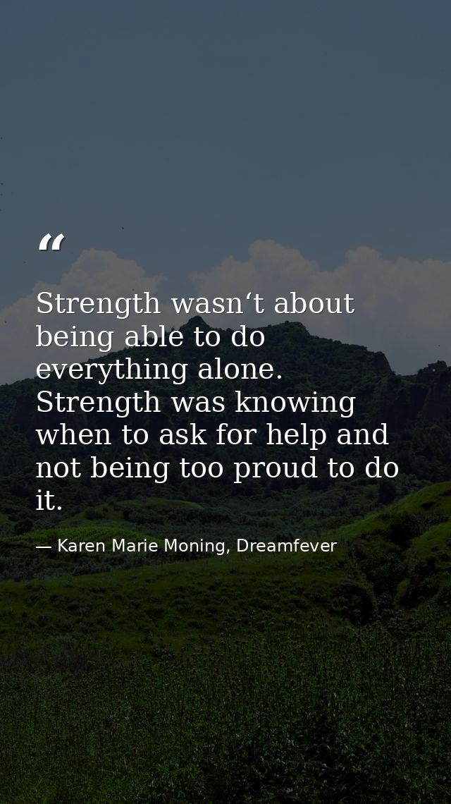 Strength wasn‘t about being able to do everything alone. Strength was knowing when to ask for help and not being too pro — Karen Marie Moning, Dreamfever