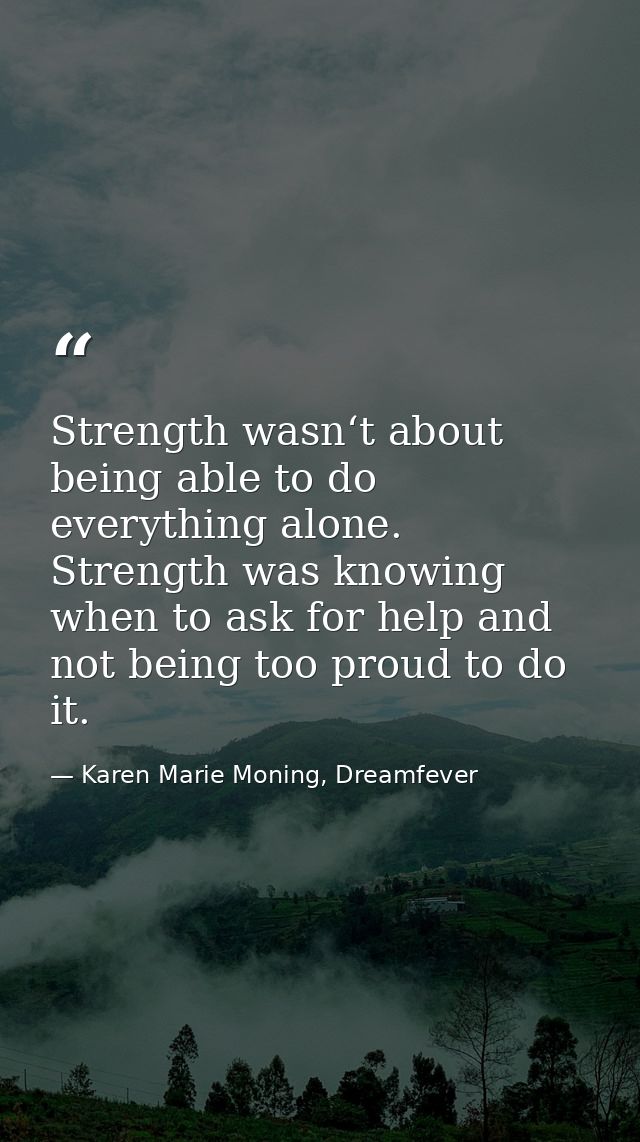 Strength wasn‘t about being able to do everything alone. Strength was knowing when to ask for help and not being too pro — Karen Marie Moning, Dreamfever