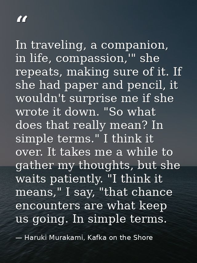 In traveling, a companion, in life, compassion,'" she repeats, making sure of it. If she had paper and pencil, it wouldn — Haruki Murakami, Kafka on the Shore