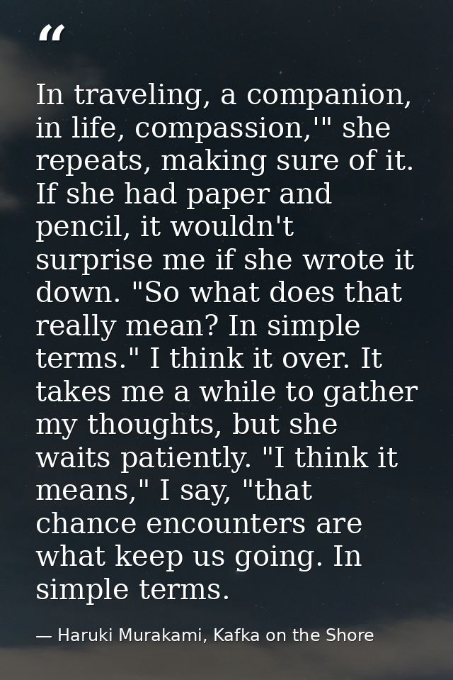 In traveling, a companion, in life, compassion,'" she repeats, making sure of it. If she had paper and pencil, it wouldn — Haruki Murakami, Kafka on the Shore