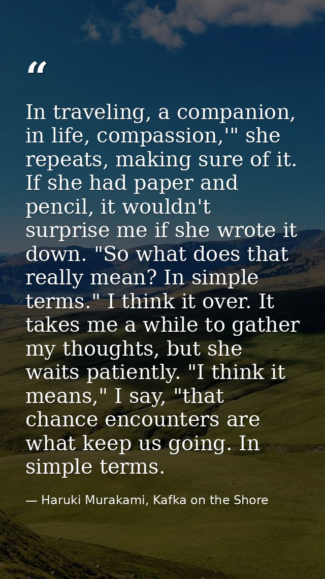 In traveling, a companion, in life, compassion,'" she repeats, making sure of it. If she had paper and pencil, it wouldn — Haruki Murakami, Kafka on the Shore