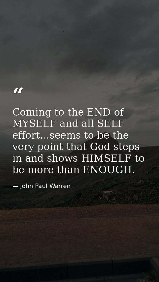 Coming to the END of MYSELF and all SELF effort...seems to be the very point that God steps in and shows HIMSELF to be m — John Paul Warren