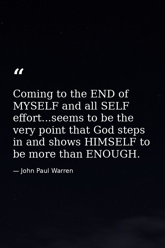 Coming to the END of MYSELF and all SELF effort...seems to be the very point that God steps in and shows HIMSELF to be m — John Paul Warren