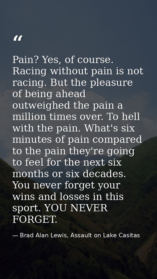 Pain? Yes, of course. Racing without pain is not racing. But the pleasure of being ahead outweighed the pain a million t — Brad Alan Lewis, Assault on Lake Casitas
