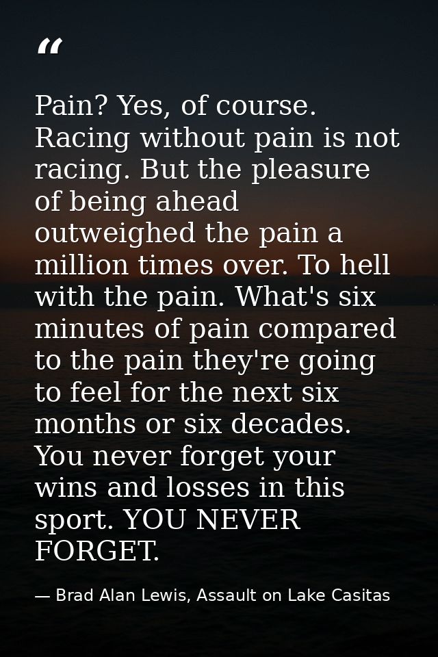 Pain? Yes, of course. Racing without pain is not racing. But the pleasure of being ahead outweighed the pain a million t — Brad Alan Lewis, Assault on Lake Casitas