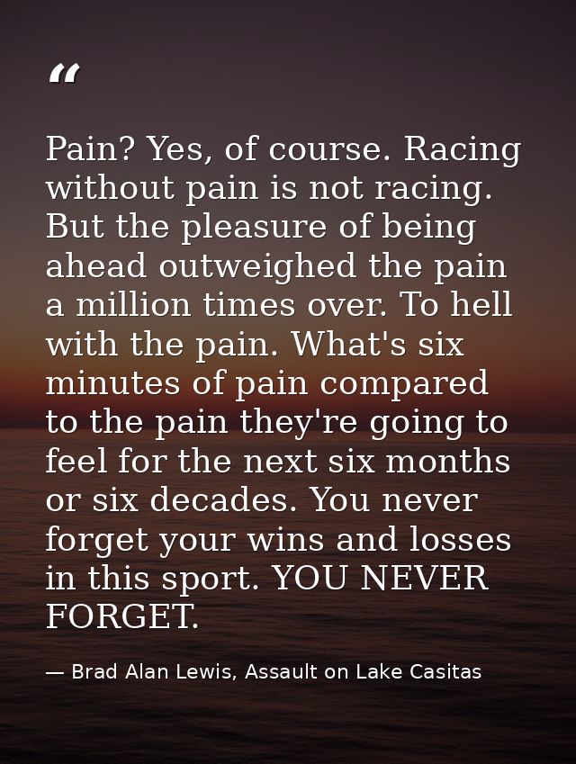 Pain? Yes, of course. Racing without pain is not racing. But the pleasure of being ahead outweighed the pain a million t — Brad Alan Lewis, Assault on Lake Casitas
