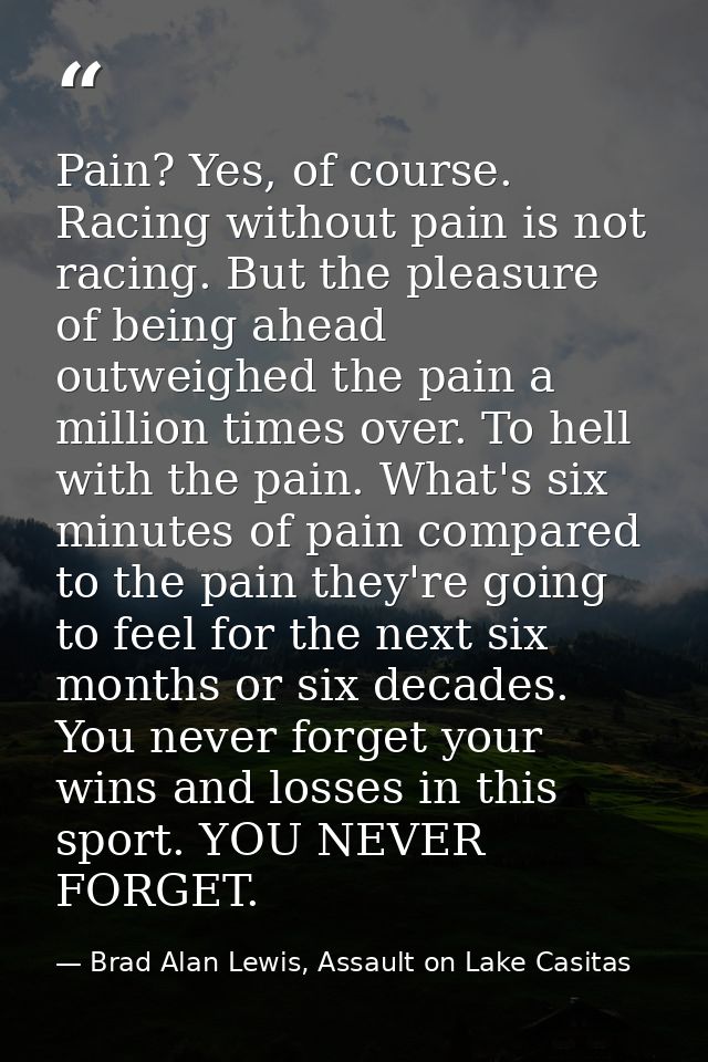 Pain? Yes, of course. Racing without pain is not racing. But the pleasure of being ahead outweighed the pain a million t — Brad Alan Lewis, Assault on Lake Casitas