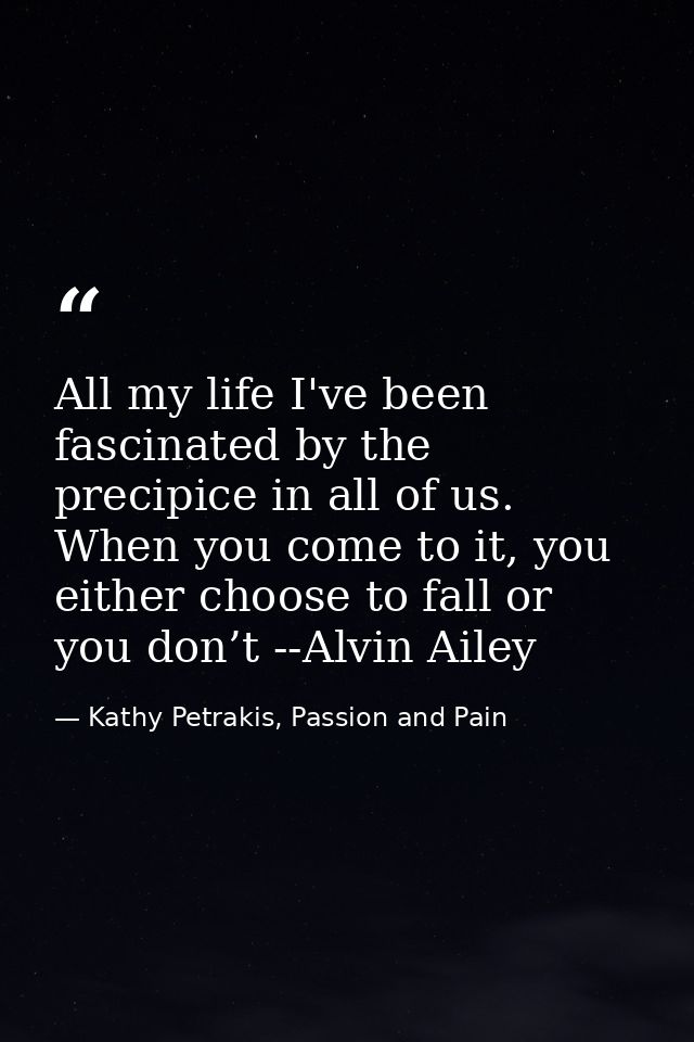 All my life I've been fascinated by the precipice in all of us. When you come to it, you either choose to fall or you do — Kathy Petrakis, Passion and Pain
