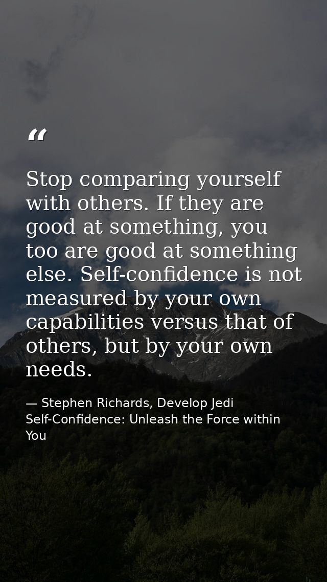 Stop comparing yourself with others. If they are good at something, you too are good at something else. Self-confidence  — Stephen Richards, Develop Jedi Self-Confidence: Unleash the Force within You
